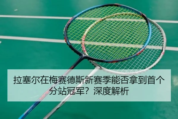 拉塞尔在梅赛德斯新赛季能否拿到首个分站冠军？深度解析