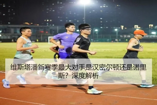 维斯塔潘新赛季最大对手是汉密尔顿还是诺里斯？深度解析
