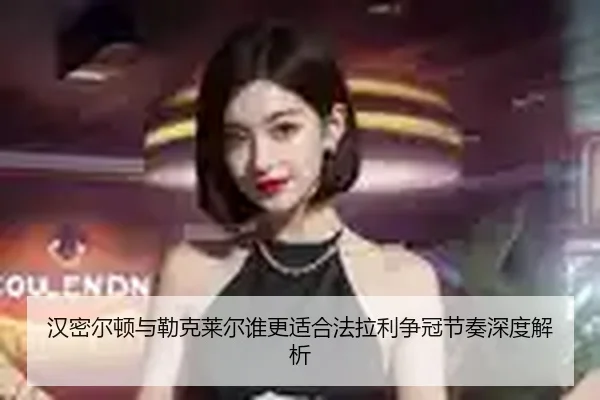 汉密尔顿与勒克莱尔谁更适合法拉利争冠节奏深度解析