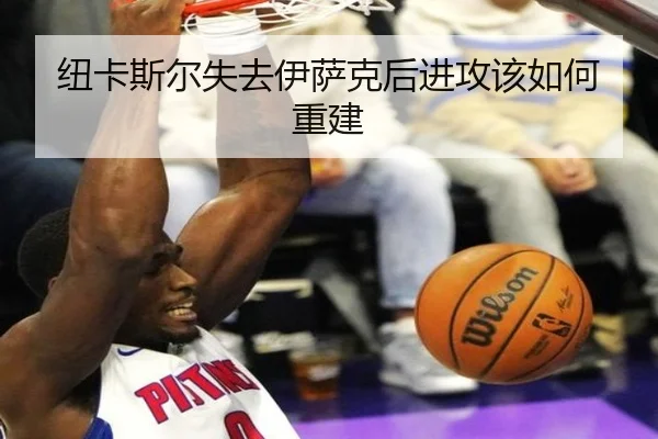 纽卡斯尔失去伊萨克后进攻该如何重建
