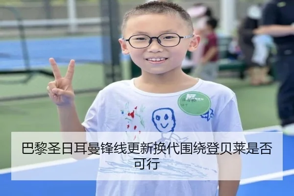 巴黎圣日耳曼锋线更新换代围绕登贝莱是否可行