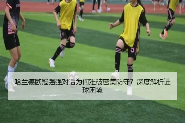 哈兰德欧冠强强对话为何难破密集防守？深度解析进球困境