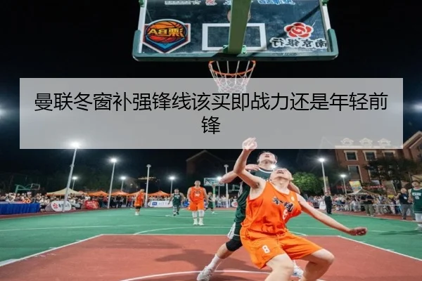 曼联冬窗补强锋线该买即战力还是年轻前锋