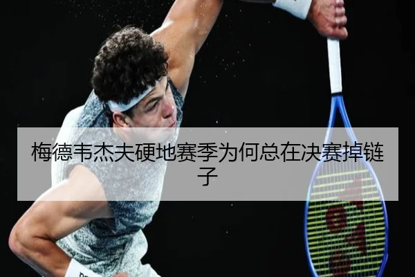梅德韦杰夫硬地赛季为何总在决赛掉链子