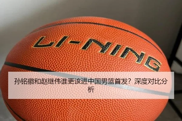 孙铭徽和赵继伟谁更该进中国男篮首发？深度对比分析