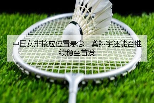 中国女排接应位置悬念：龚翔宇还能否继续稳坐首发