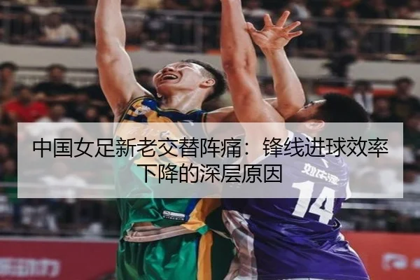 中国女足新老交替阵痛：锋线进球效率下降的深层原因