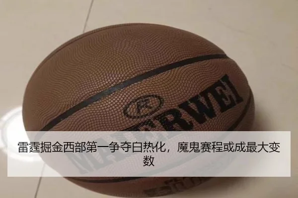 雷霆掘金西部第一争夺白热化，魔鬼赛程或成最大变数